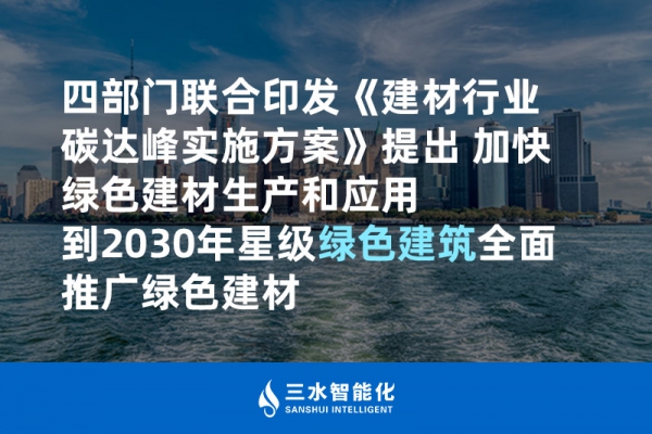 四部門聯(lián)合印發(fā)《建材行業(yè)碳達峰實施方案》提出 加快綠色建材生產(chǎn)和應用 到2030年星級綠色建筑全面推廣綠色建材