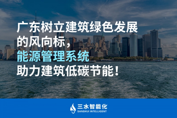 廣東樹立建筑綠色發(fā)展的風向標，能源管理系統(tǒng)助力建筑低碳節(jié)能！