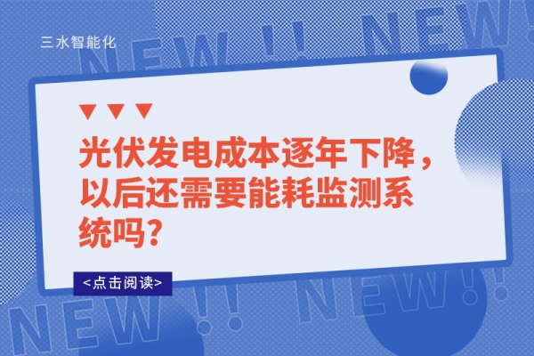 光伏發(fā)電成本逐年下降，以后還需要能耗監(jiān)測系統(tǒng)嗎?