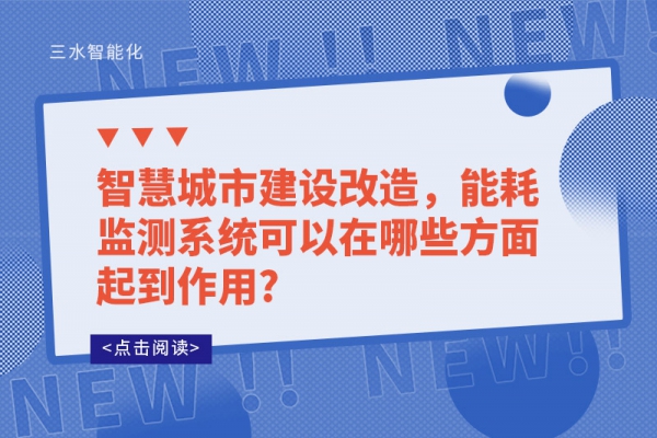 智慧城市建設(shè)改造，能耗監(jiān)測(cè)系統(tǒng)可以在哪些方面起到作用?