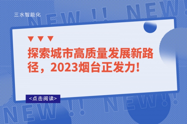 探索城市高質(zhì)量發(fā)展新路徑，2023煙臺(tái)正發(fā)力!