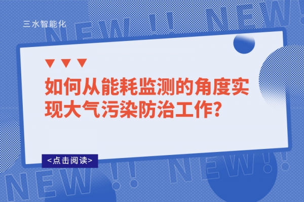 如何從能耗監(jiān)測的角度實(shí)現(xiàn)大氣污染防治工作?