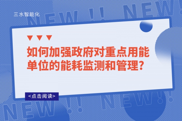 如何加強(qiáng)政府對重點(diǎn)用能單位的能耗監(jiān)測和管理?