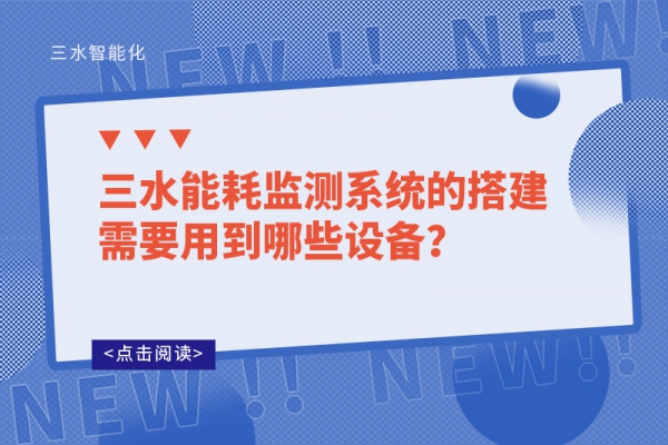 三水能耗監(jiān)測(cè)系統(tǒng)的搭建需要用到哪些設(shè)備？