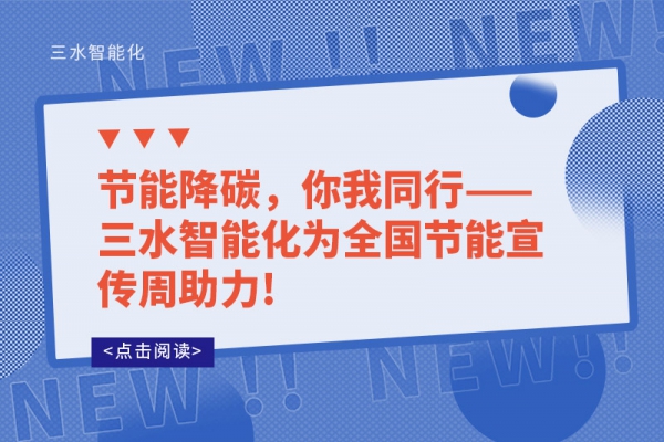 節(jié)能降碳，你我同行——三水智能化為全國節(jié)能宣傳周助力!