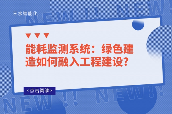 能耗監(jiān)測系統(tǒng)：綠色建造如何融入工程建設?