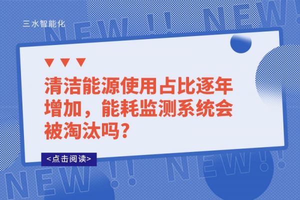 清潔能源使用占比逐年增加，能耗監(jiān)測系統(tǒng)會被淘汰嗎?