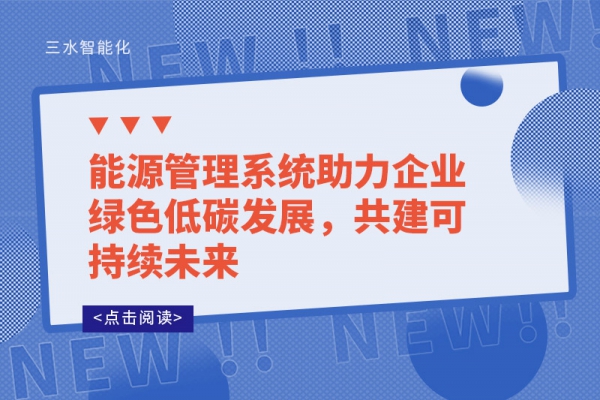 能源管理系統(tǒng)助力企業(yè)綠色低碳發(fā)展，共建可持續(xù)未來